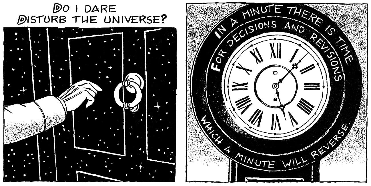 "Do I dare Disturb the universe? In a minute there is time For decisions and revisions which a minute will reverse."