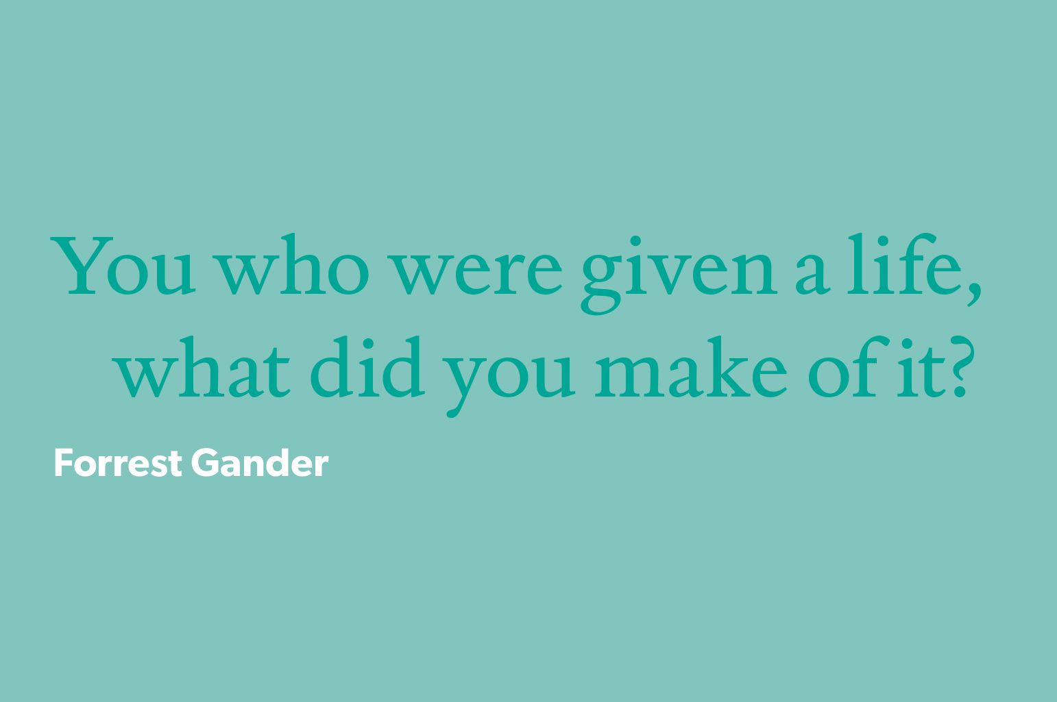 Text reading, "You who were given a life, what did you make of it?"
