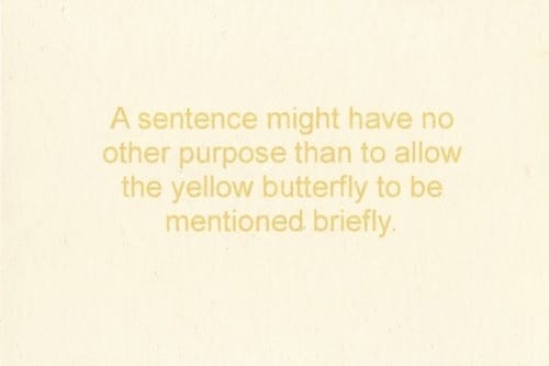 Thomas A. Clark, Moschatel Press, 2009: A sentence might have no other purpose than to allow the yellow butterfly to be mentioned briefly.