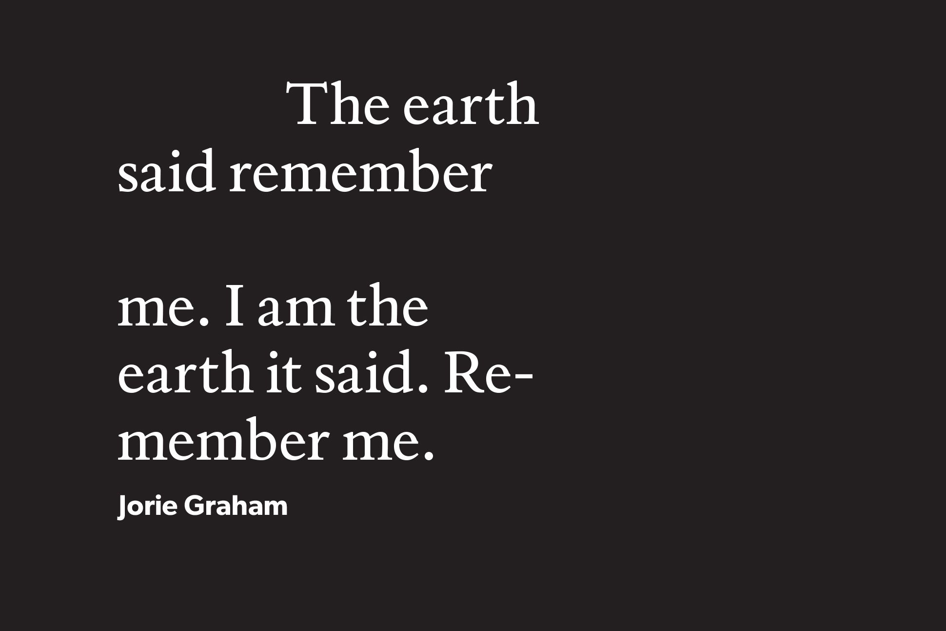 An excerpt from a Jorie Graham poem presented as white text on a black background from the back cover of the magazine. The text reads "The earth/said remember//me. I am the/earth it said. Re-/member me."