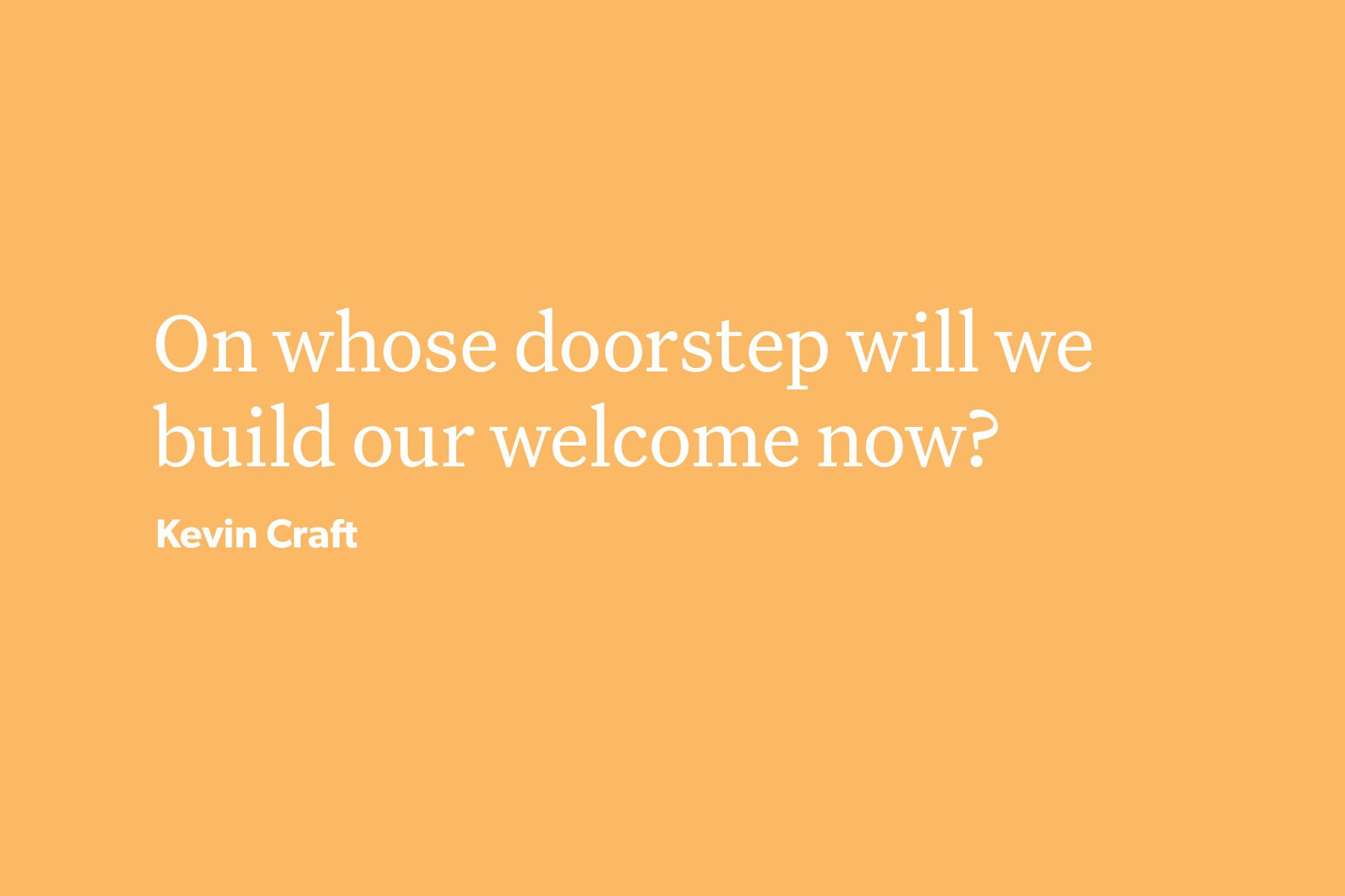 White text on a marigold/orange background reads "On whose doorstep will we/build our welcome now?" It's attributed to Kevin Craft.
