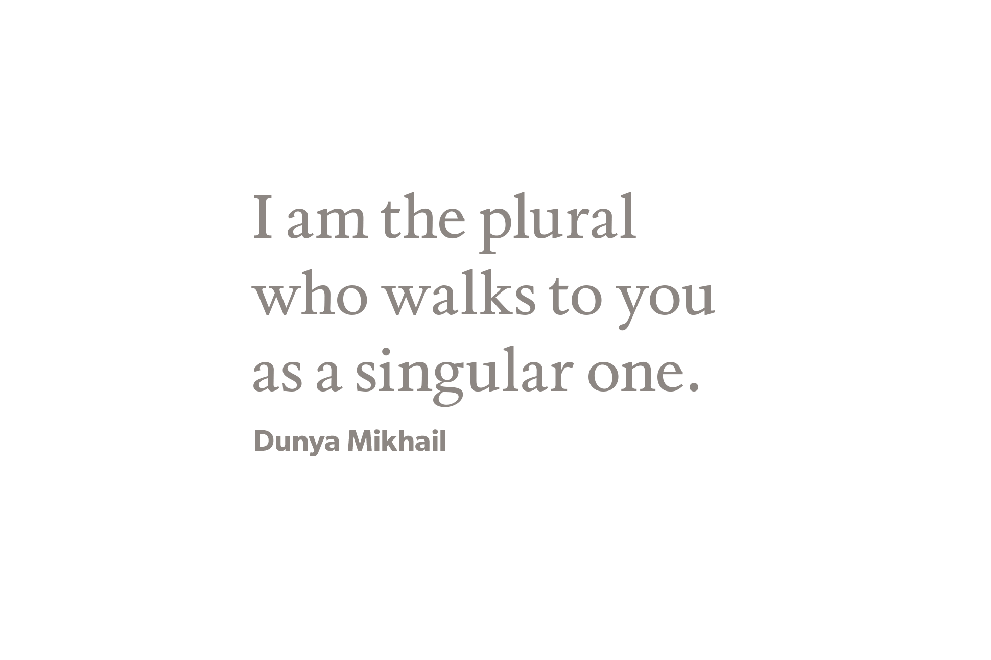The text, "I am the plural / who walks to you / as a singular one" appears in gray on a white background and is credited to Dunya Mikhail.