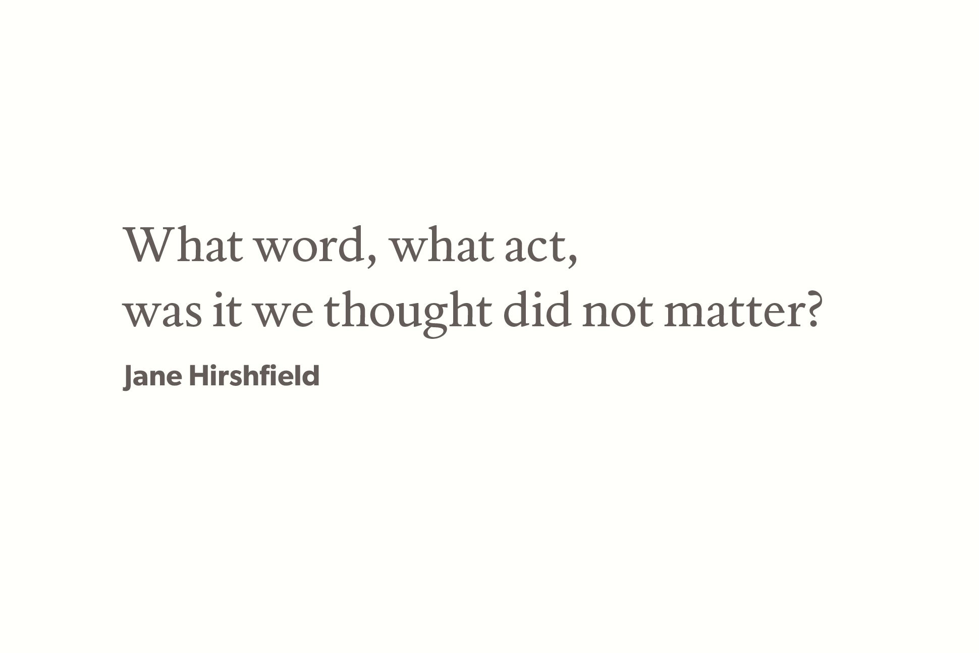 Gray text on an off-white background reads "What word, what act, / was it we thought did not matter?" The text is attributed to Jane Hirshfield.